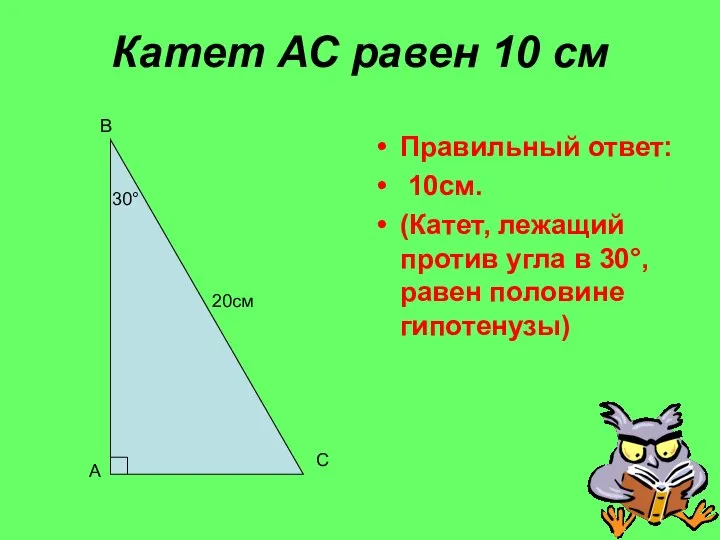 Катет АС равен 10 см Правильный ответ: 10см. (Катет, лежащий против