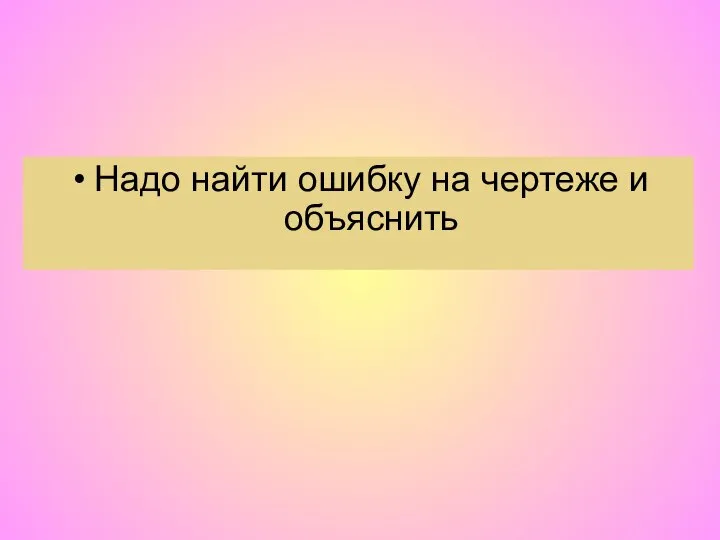 Надо найти ошибку на чертеже и объяснить