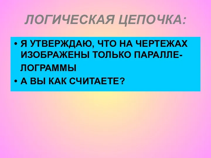 ЛОГИЧЕСКАЯ ЦЕПОЧКА: Я УТВЕРЖДАЮ, ЧТО НА ЧЕРТЕЖАХ ИЗОБРАЖЕНЫ ТОЛЬКО ПАРАЛЛЕ- ЛОГРАММЫ А ВЫ КАК СЧИТАЕТЕ?