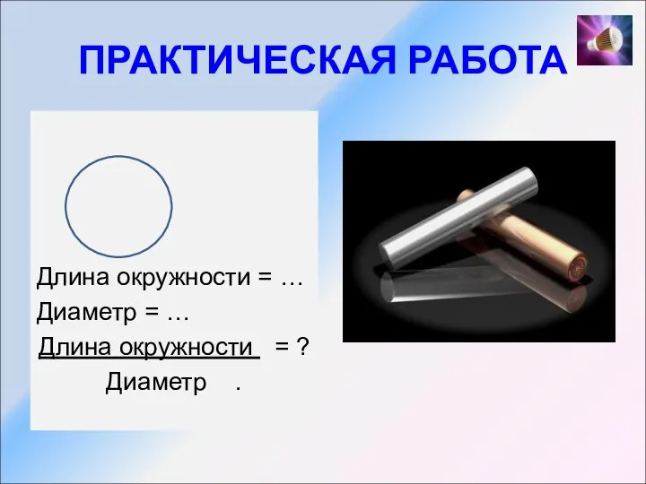 ПРАКТИЧЕСКАЯ РАБОТА Длина окружности = … Диаметр = … Длина окружности = ? Диаметр .