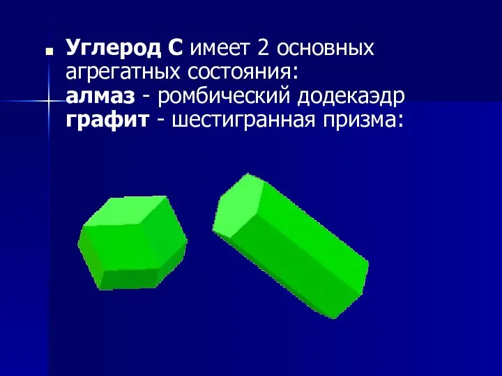 Углерод C имеет 2 основных агрегатных состояния: алмаз - ромбический додекаэдр графит - шестигранная призма: