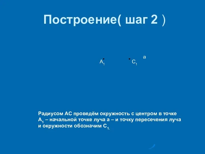 Построение( шаг 2 ) А1 С1 а Радиусом АС проведём окружность