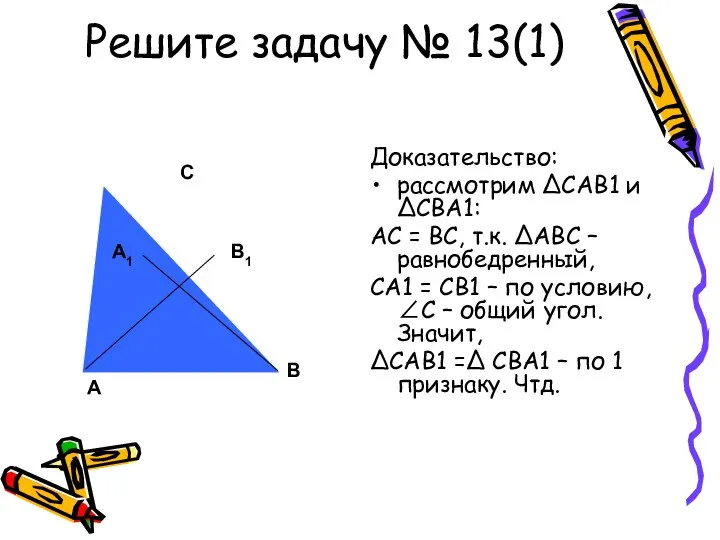 Решите задачу № 13(1) Доказательство: рассмотрим ΔСАВ1 и ΔСВА1: АС =