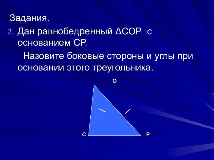 Задания. Дан равнобедренный ΔСОР с основанием СР. Назовите боковые стороны и