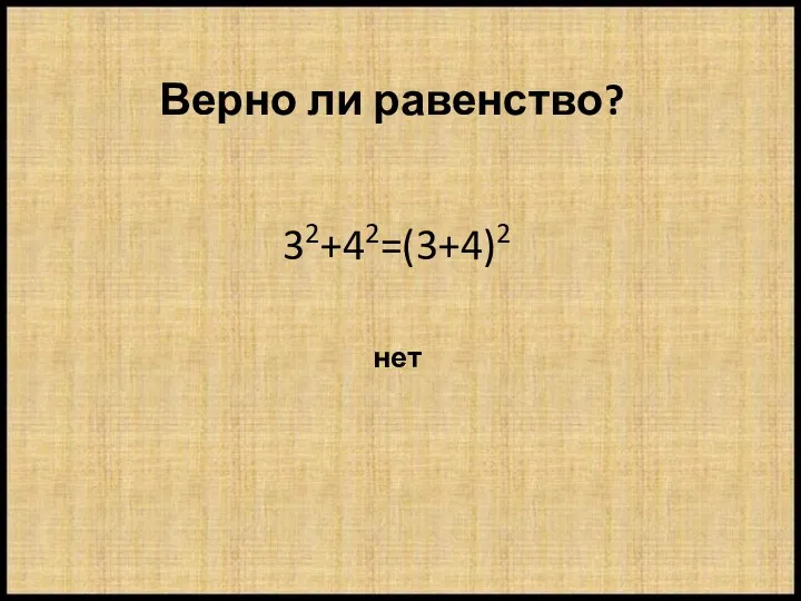 Верно ли равенство? 32+42=(3+4)2 нет