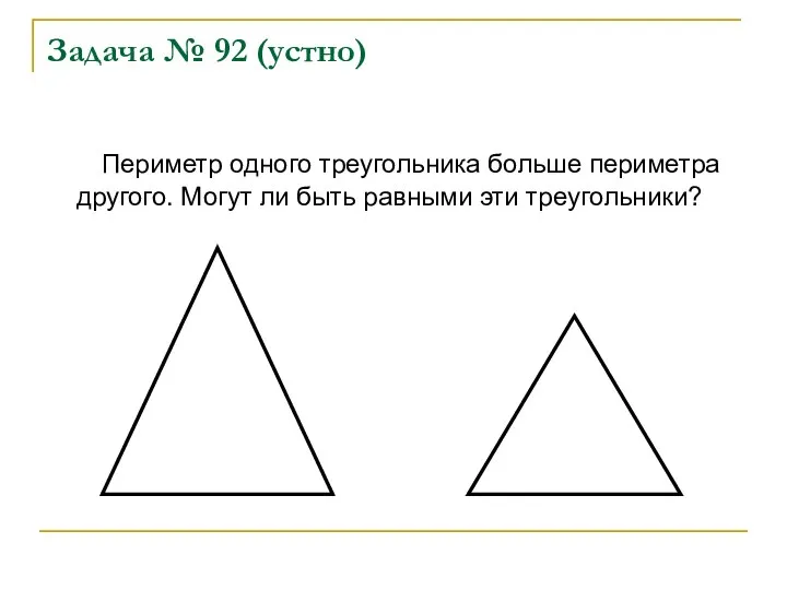 Задача № 92 (устно) Периметр одного треугольника больше периметра другого. Могут ли быть равными эти треугольники?