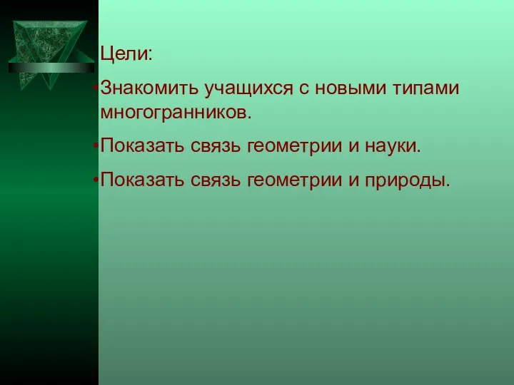 Цели: Знакомить учащихся с новыми типами многогранников. Показать связь геометрии и