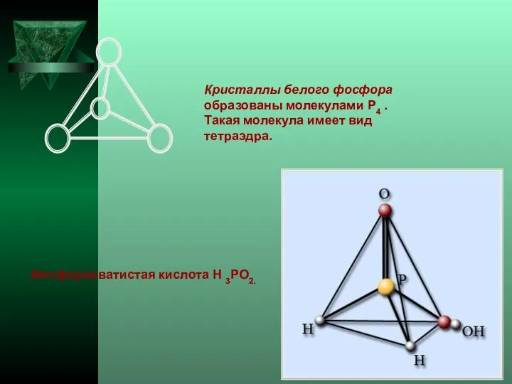 Кристаллы белого фосфора образованы молекулами Р4 . Такая молекула имеет вид тетраэдра. Фосфорноватистая кислота Н 3РО2.