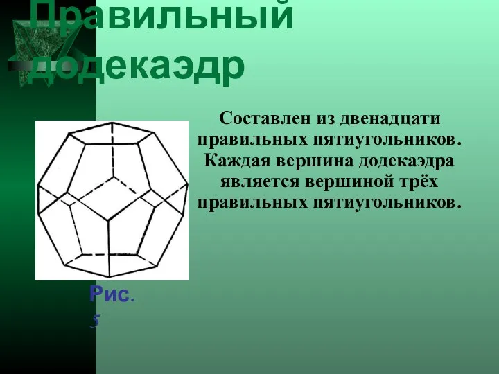 Правильный додекаэдр Составлен из двенадцати правильных пятиугольников. Каждая вершина додекаэдра является