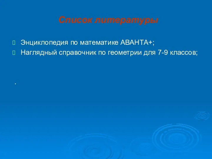 Список литературы Энциклопедия по математике АВАНТА+; Наглядный справочник по геометрии для 7-9 классов; .