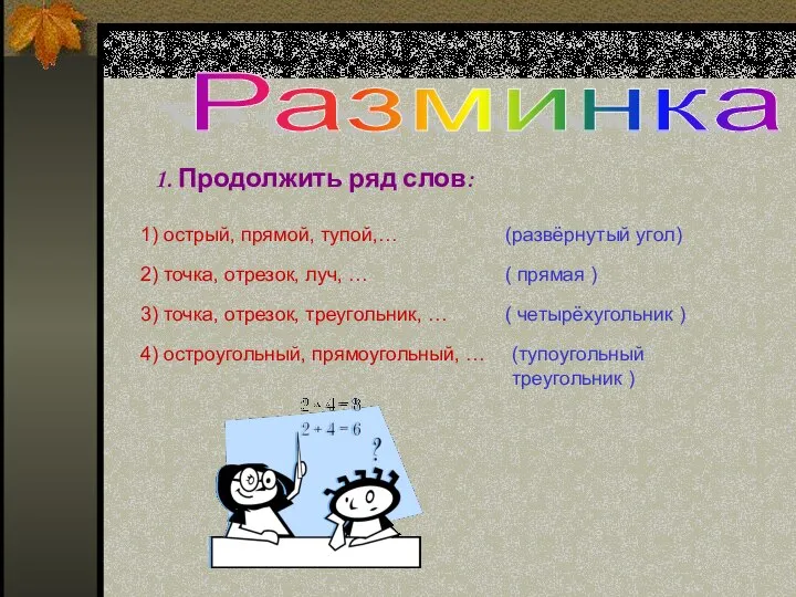 Разминка 1. Продолжить ряд слов: 1) острый, прямой, тупой,… (развёрнутый угол)