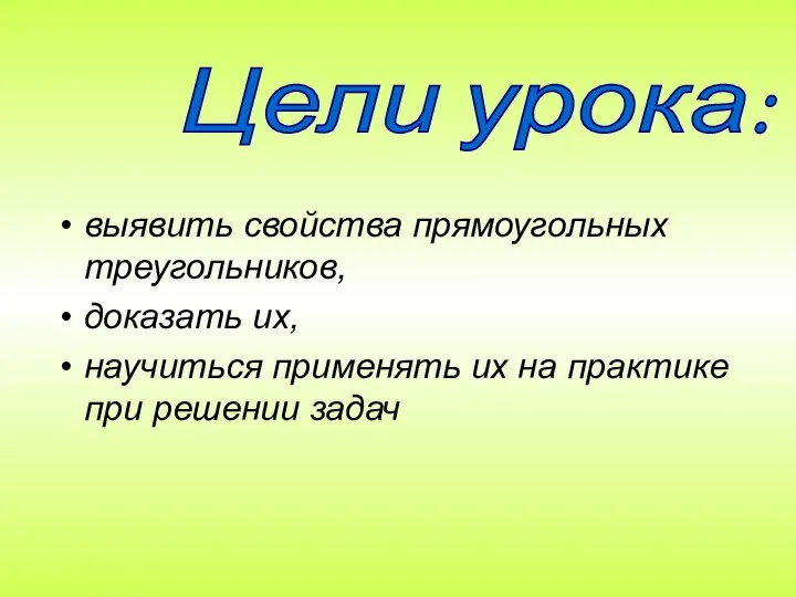 выявить свойства прямоугольных треугольников, доказать их, научиться применять их на практике при решении задач Цели урока: