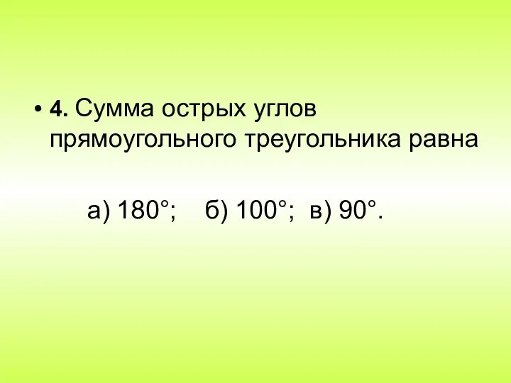 4. Сумма острых углов прямоугольного треугольника равна а) 180°; б) 100°; в) 90°.