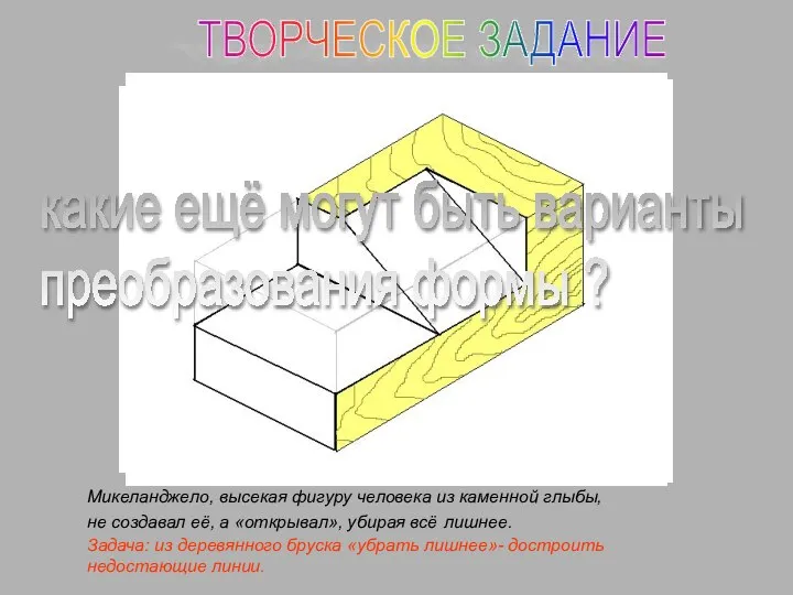 ТВОРЧЕСКОЕ ЗАДАНИЕ Микеланджело, высекая фигуру человека из каменной глыбы, не создавал