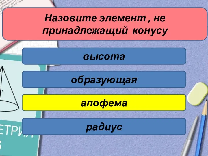 Назовите элемент , не принадлежащий конусу высота образующая апофема радиус