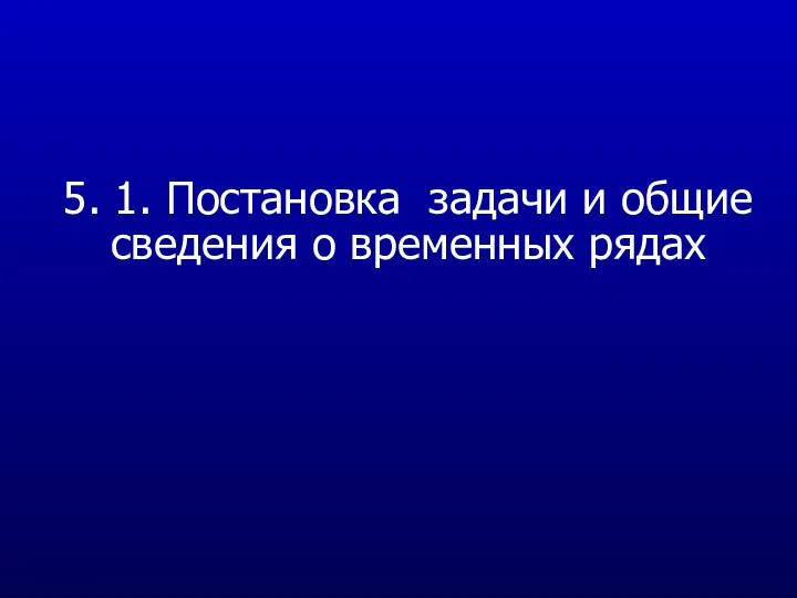 5. 1. Постановка задачи и общие сведения о временных рядах