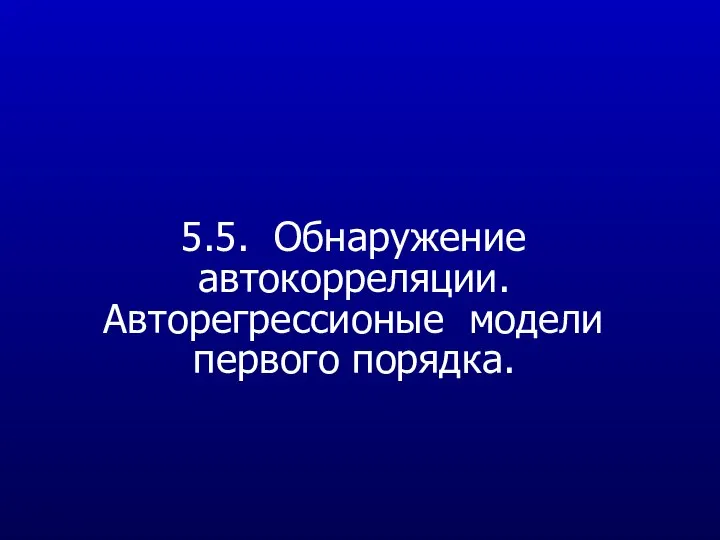 5.5. Обнаружение автокорреляции. Авторегрессионые модели первого порядка.