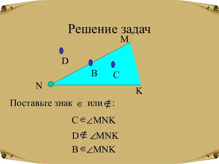 Решение задач Поставьте знак или : C… MNK D… MNK B… MNK