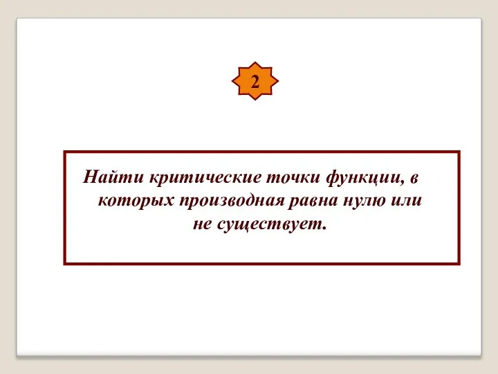 2 Найти критические точки функции, в которых производная равна нулю или не существует.