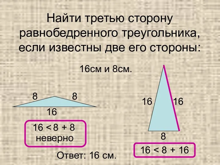 Найти третью сторону равнобедренного треугольника, если известны две его стороны: 16см