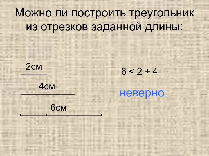 Можно ли построить треугольник из отрезков заданной длины: 2см 4см 6см 6 неверно