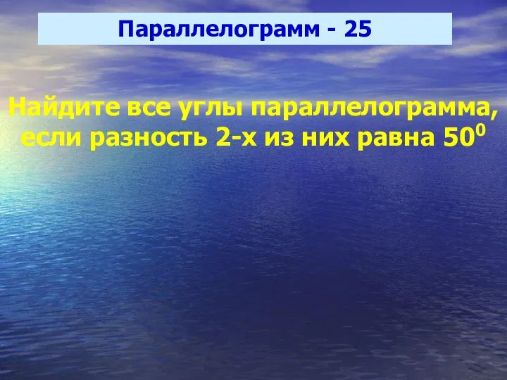 Параллелограмм - 25 Найдите все углы параллелограмма, если разность 2-х из них равна 500