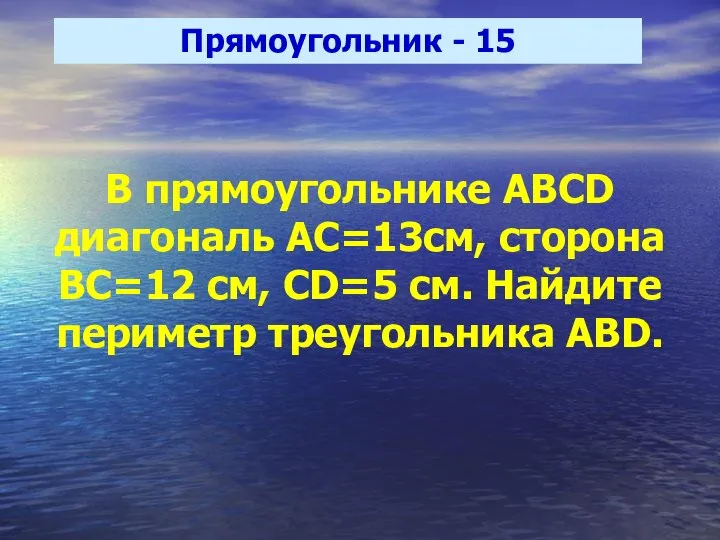 Прямоугольник - 15 В прямоугольнике ABCD диагональ АС=13см, сторона ВС=12 см,