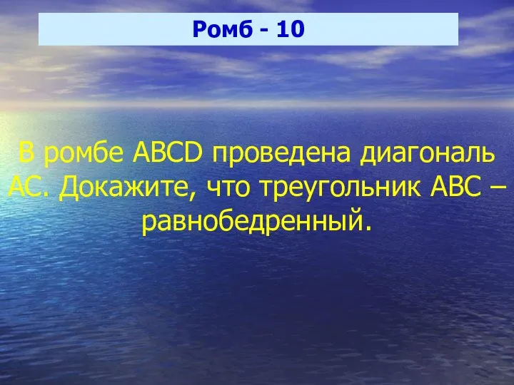 Ромб - 10 В ромбе ABCD проведена диагональ АС. Докажите, что треугольник АВС – равнобедренный.