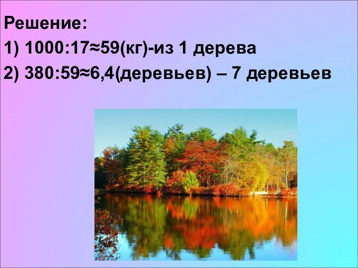 Решение: 1) 1000:17≈59(кг)-из 1 дерева 2) 380:59≈6,4(деревьев) – 7 деревьев