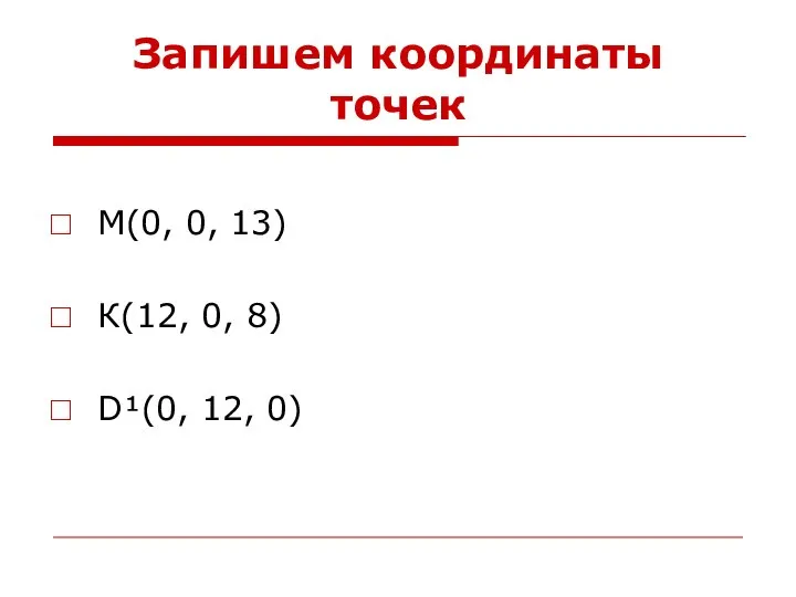 Запишем координаты точек М(0, 0, 13) К(12, 0, 8) D¹(0, 12, 0)