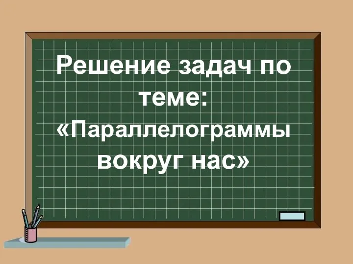 Решение задач по теме: «Параллелограммы вокруг нас»