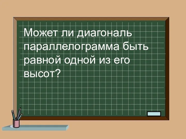 Может ли диагональ параллелограмма быть равной одной из его высот?