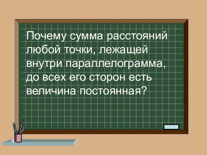 Почему сумма расстояний любой точки, лежащей внутри параллелограмма, до всех его сторон есть величина постоянная?