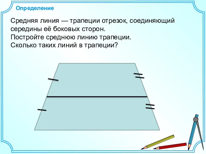 Определение Средняя линия — трапеции отрезок, соединяющий середины её боковых сторон.