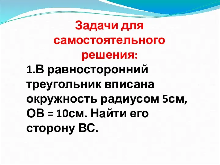 Задачи для самостоятельного решения: 1.В равносторонний треугольник вписана окружность радиусом 5см,