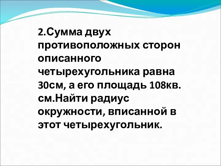 2.Сумма двух противоположных сторон описанного четырехугольника равна 30см, а его площадь