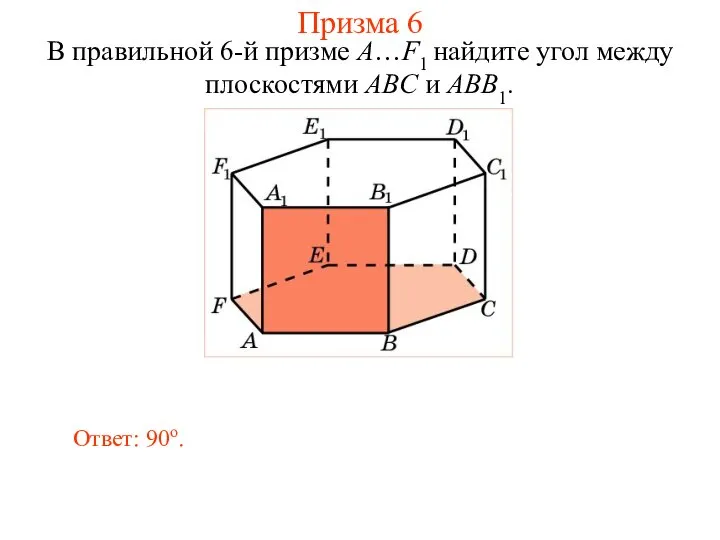 В правильной 6-й призме A…F1 найдите угол между плоскостями ABC и ABB1. Ответ: 90о. Призма 6