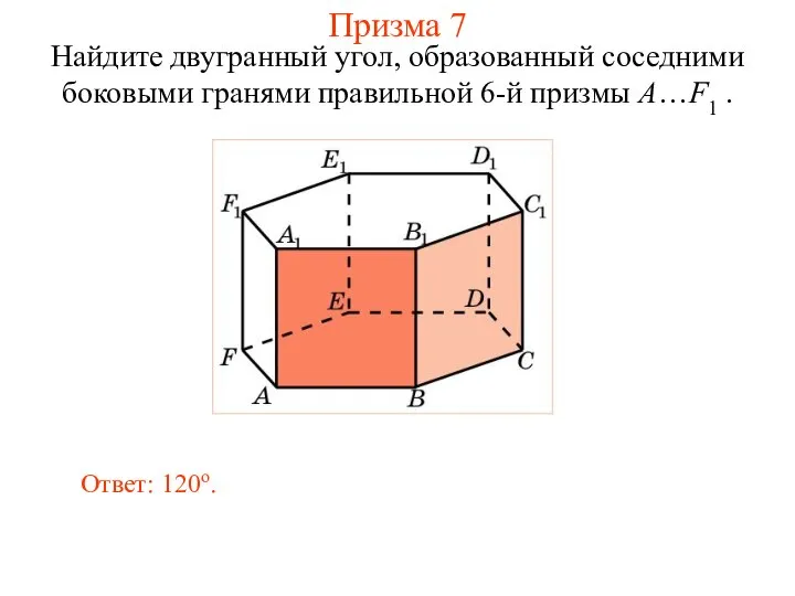 Найдите двугранный угол, образованный соседними боковыми гранями правильной 6-й призмы A…F1 . Ответ: 120о. Призма 7