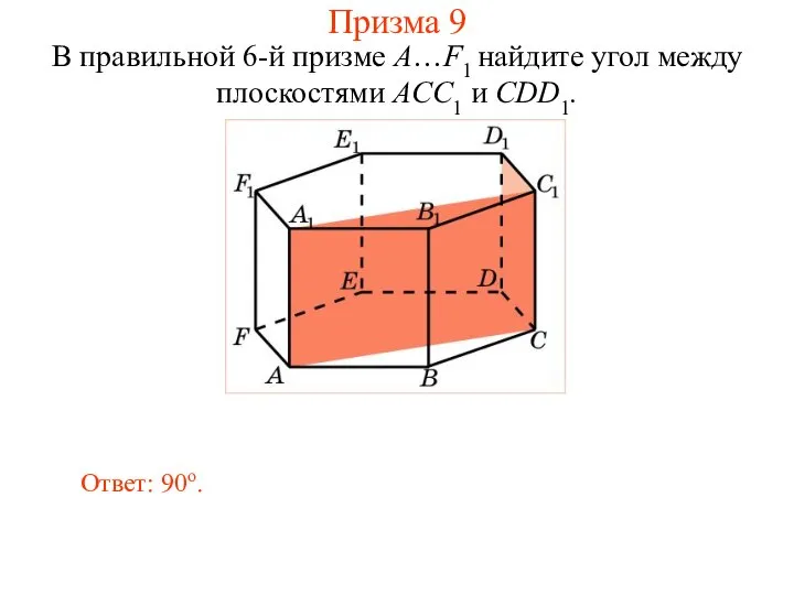 В правильной 6-й призме A…F1 найдите угол между плоскостями ACC1 и CDD1. Ответ: 90о. Призма 9