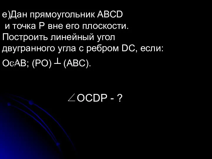 ОͼАВ; (РО) ┴ (АВС). е)Дан прямоугольник АВСD и точка Р вне