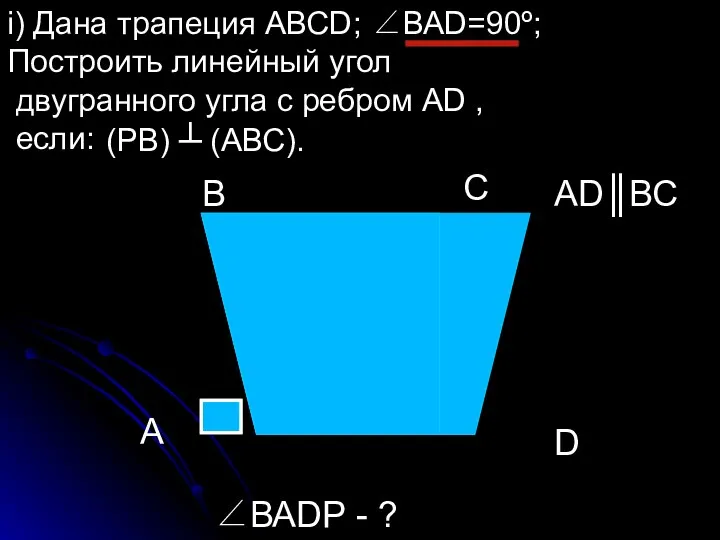 i) Дана трапеция АВСD; ∠ВАD=90º; Построить линейный угол двугранного угла с