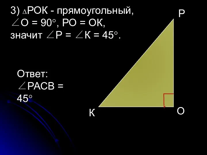 3) ΔРОК - прямоугольный, ∠О = 90°, РО = ОК, значит