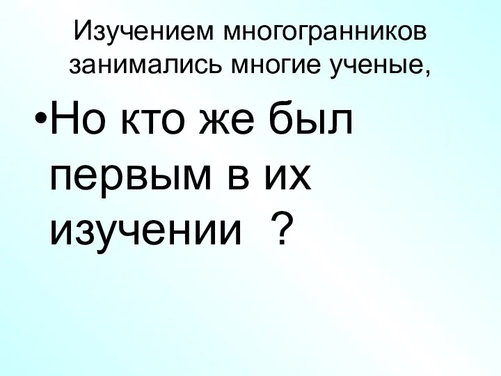 Изучением многогранников занимались многие ученые, Но кто же был первым в их изучении ?