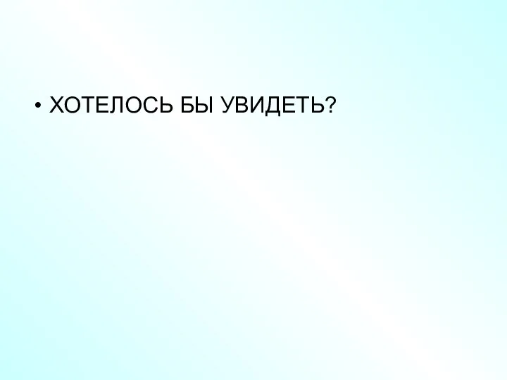 ХОТЕЛОСЬ БЫ УВИДЕТЬ?