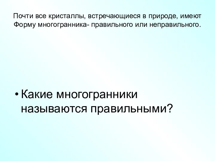 Почти все кристаллы, встречающиеся в природе, имеют Форму многогранника- правильного или неправильного. Какие многогранники называются правильными?