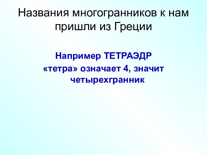 Названия многогранников к нам пришли из Греции Например ТЕТРАЭДР «тетра» означает 4, значит четырехгранник