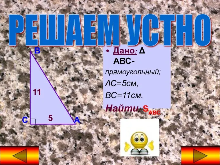 Дано: Δ АВС- прямоугольный; АС=5см, ВС=11см. Найти: SАВС РЕШАЕМ УСТНО А В С 5 11