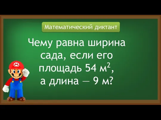 Математический диктант Чему равна ширина сада, если его площадь 54 м2, а длина — 9 м?