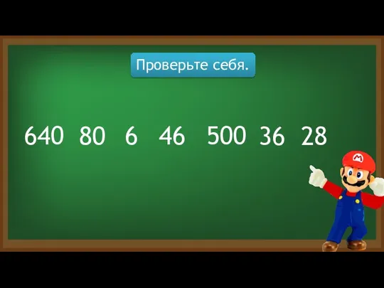 Проверьте себя. 80 640 6 46 500 36 28