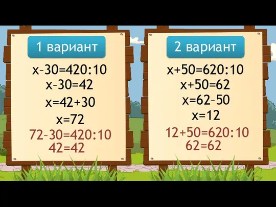 1 вариант 2 вариант x–30=420:10 x–30=42 x=42+30 x=72 x+50=620:10 x+50=62 x=62–50 x=12 72–30=420:10 42=42 12+50=620:10 62=62